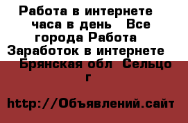 Работа в интернете 2 часа в день - Все города Работа » Заработок в интернете   . Брянская обл.,Сельцо г.